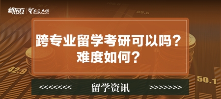 跨专业留学考研可以吗？难度如何？