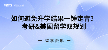 如何避免升学结果一锤定音？考研&美国留学双规划