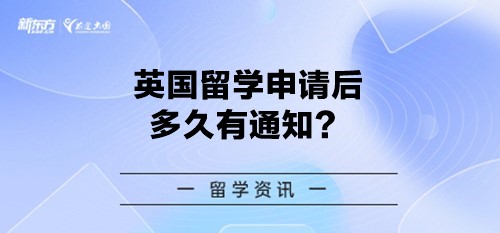 【新疆英国留学】英国留学申请后多久有通知？
