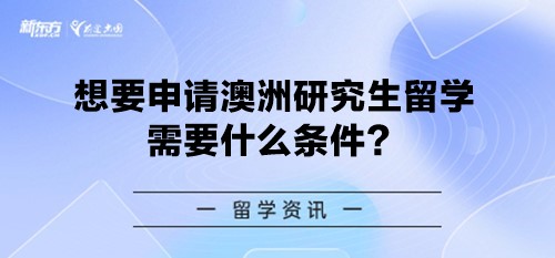 【新疆澳大利亚留学】想要申请澳洲研究生留学需要什么条件？