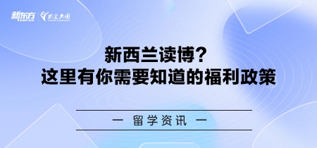 【新疆新西兰留学】新西兰读博？这里有你需要知道的福利政策