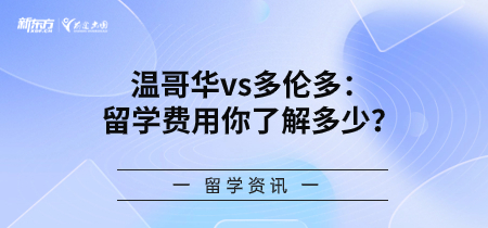 【新疆加拿大留学】温哥华vs多伦多：留学费用你了解多少？