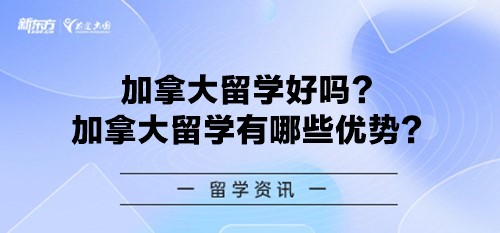 加拿大留学好吗？加拿大留学有哪些优势？
