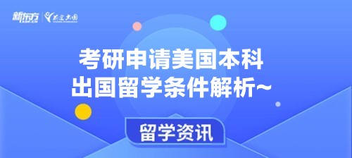 考研申请美国本科出国留学条件解析~