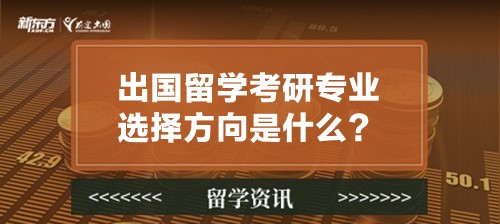出国留学考研专业选择方向是什么？