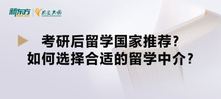 考研后留学国家推荐？如何选择合适的留学中介？