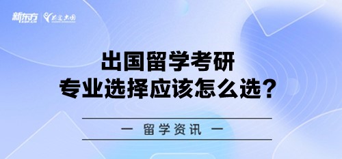出国留学考研专业选择应该怎么选?