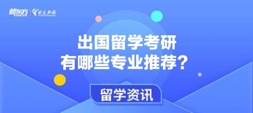 出国留学考研有哪些专业推荐？