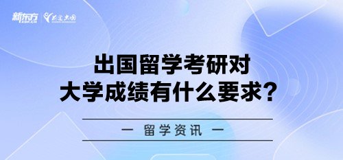 出国留学考研对大学成绩有什么要求？