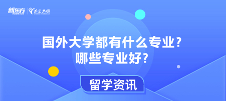 国外大学都有什么专业？哪些专业好？