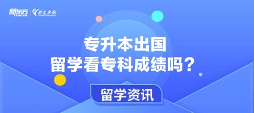 专升本出国留学看专科成绩吗？