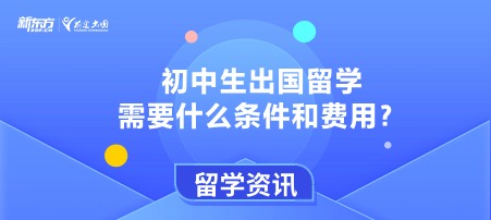 初中生出国留学需要什么条件和费用？