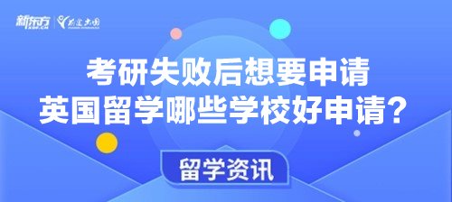 考研失败后想要申请英国留学哪些学校好申请？