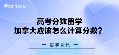 高考分数留学加拿大应该怎么计算分数？