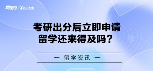 考研出分后立即申请留学还来得及吗？