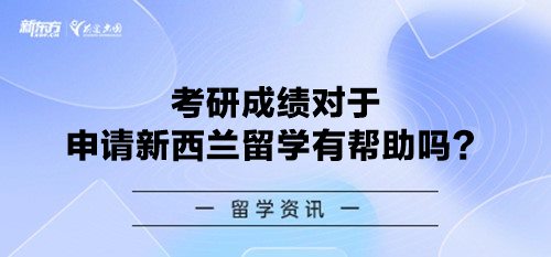 考研成绩对于申请新西兰留学有帮助吗？