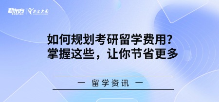 如何规划考研留学费用？掌握这些，让你节省更多