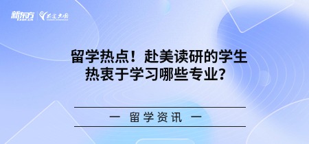 留学热点！赴美读研的学生热衷于学习哪些专业？