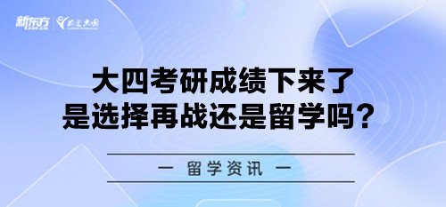 大四考研成绩下来了是选择再战还是留学吗？