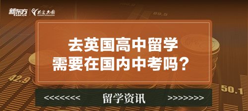 【新疆英国留学】去英国高中留学需要在国内中考吗？