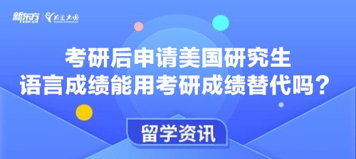 考研后申请美国研究生语言成绩能用考研成绩替代吗?