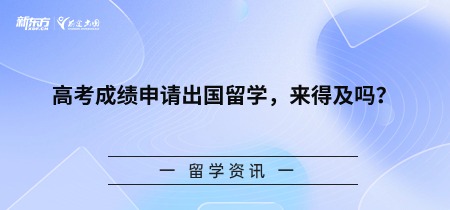 高考成绩申请出国留学，来得及吗？