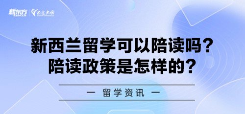 新西兰留学可以陪读吗？陪读政策是怎样的？