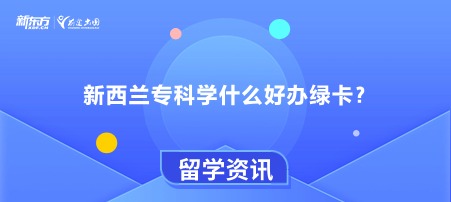 【新疆新西兰留学】新西兰专科学什么好办绿卡？