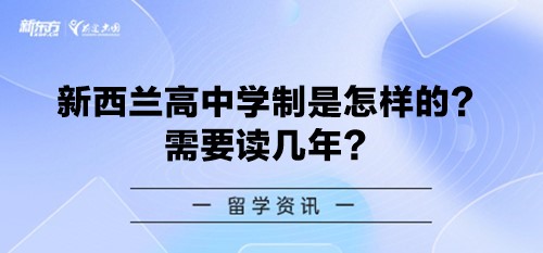 【新疆新西兰留学】新西兰高中学制是怎样的？需要读几年？
