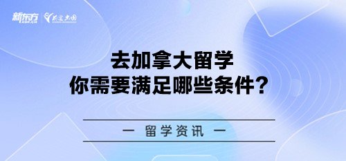 去加拿大留学你需要满足哪些条件？