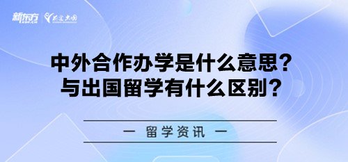 中外合作办学是什么意思？与出国留学有什么区别？