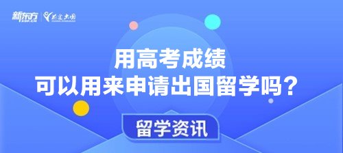用高考成绩可以用来申请出国留学吗？
