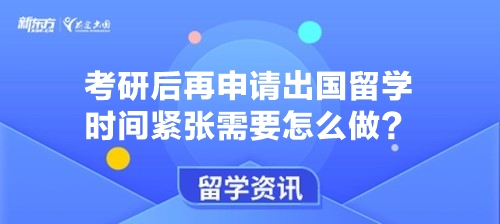 考研后再申请出国留学时间紧张需要怎么做？