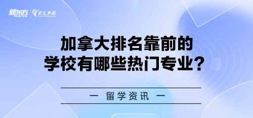 加拿大排名靠前的学校有哪些热门专业？