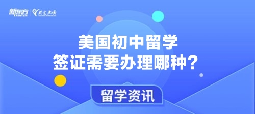 美国初中留学签证需要办理哪种？