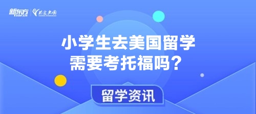 小学生去美国留学需要考托福吗？