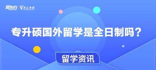 专升硕国外留学是全日制吗？