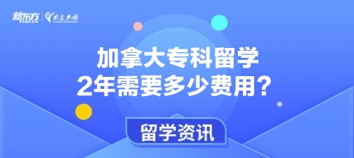 加拿大专科留学2年需要多少费用？