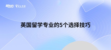 英国留学专业的5个选择技巧