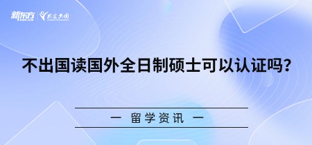 不出国读国外全日制硕士可以认证吗？