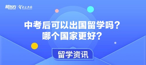 中考后可以出国留学吗？哪个国家更好？