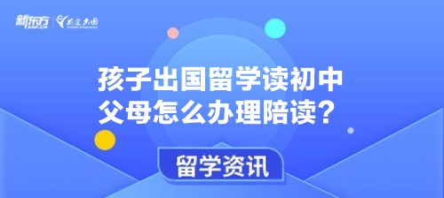 孩子出国留学读初中父母怎么办理陪读？