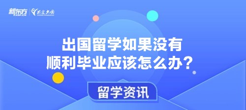 出国留学如果没有顺利毕业应该怎么办？