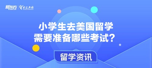 小学生去美国留学需要准备哪些考试？