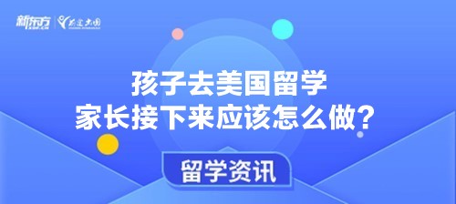 孩子去美国留学 家长接下来应该怎么做？