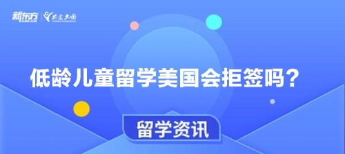 低龄儿童留学美国会拒签吗？
