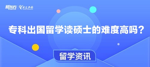 专科出国留学读硕士的难度高吗？