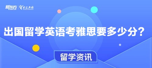 出国留学英语考雅思要多少分？