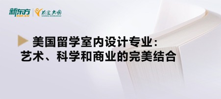 美国留学室内设计专业：艺术、科学和商业的完美结合