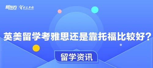 英美留学考雅思还是靠托福比较好？